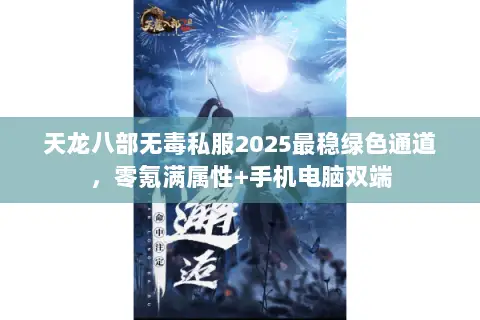 天龙八部无毒私服2025最稳绿色通道，零氪满属性+手机电脑双端