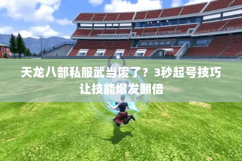 天龙八部私服武当废了?3秒起号技巧让技能爆发翻倍 天龙八部私服武当废了?3秒起号技巧让技能爆发翻倍