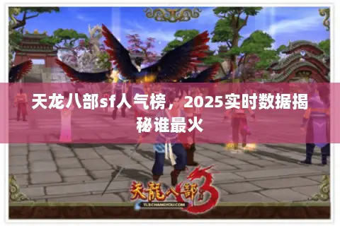 天龙八部sf人气榜,2025实时数据揭秘谁最火 天龙八部sf人气榜,2025实时数据揭秘谁最火
