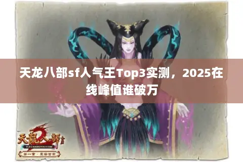 天龙八部sf人气王Top3实测,2025在线峰值谁破万 天龙八部sf人气王Top3实测,2025在线峰值谁破万