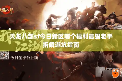 天龙八部sf今日新区哪个福利最狠老手拆解避坑指南 天龙八部sf今日新区哪个福利最狠老手拆解避坑指南