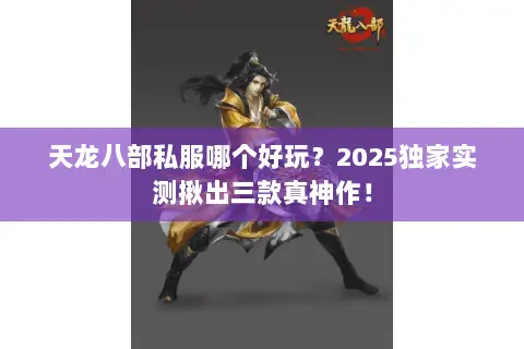 天龙八部私服哪个好玩?2025独家实测揪出三款真神作! 天龙八部私服哪个好玩?2025独家实测揪出三款真神作!