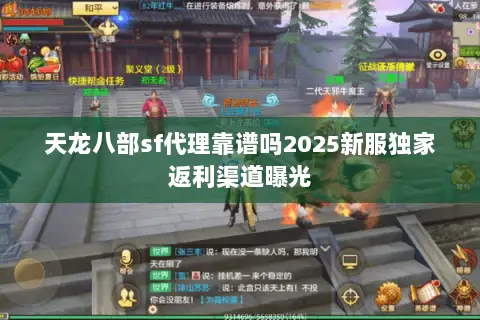 天龙八部sf代理靠谱吗2025新服独家返利渠道曝光 天龙八部sf代理靠谱吗2025新服独家返利渠道曝光