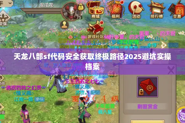 天龙八部sf代码安全获取终极路径2025避坑实操档案 天龙八部sf代码安全获取终极路径2025避坑实操档案