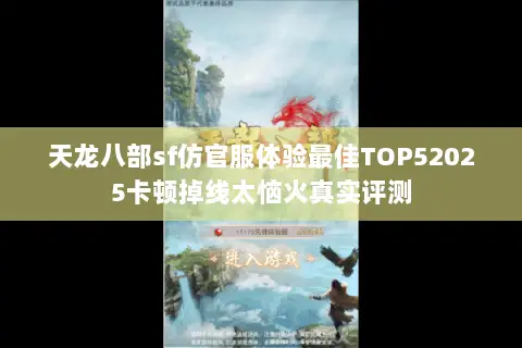 天龙八部sf仿官服体验最佳TOP52025卡顿掉线太恼火真实评测 天龙八部sf仿官服体验最佳TOP52025卡顿掉线太恼火真实评测