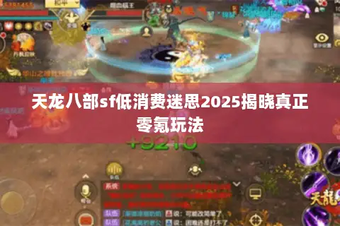 天龙八部sf低消费迷思2025揭晓真正零氪玩法 天龙八部sf低消费迷思2025揭晓真正零氪玩法