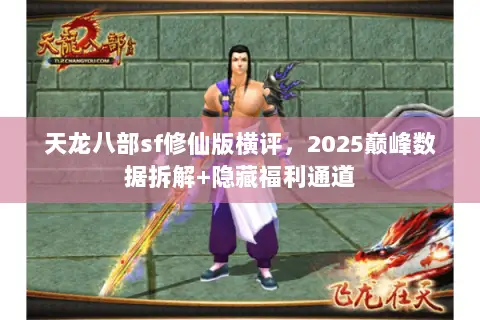 天龙八部sf修仙版横评,2025巅峰数据拆解+隐藏福利通道 天龙八部sf修仙版横评,2025巅峰数据拆解+隐藏福利通道