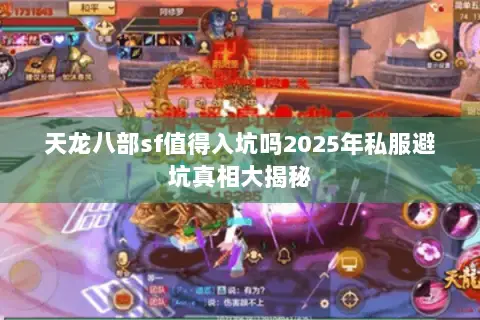 天龙八部sf值得入坑吗2025年私服避坑真相大揭秘 天龙八部sf值得入坑吗2025年私服避坑真相大揭秘