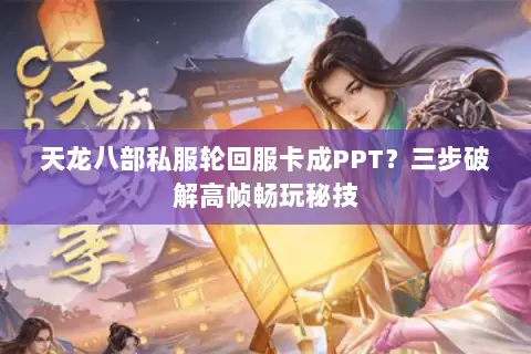 天龙八部私服轮回服卡成PPT?三步破解高帧畅玩秘技 天龙八部私服轮回服卡成PPT?三步破解高帧畅玩秘技