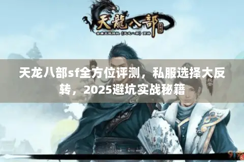 天龙八部sf全方位评测,私服选择大反转,2025避坑实战秘籍 天龙八部sf全方位评测,私服选择大反转,2025避坑实战秘籍
