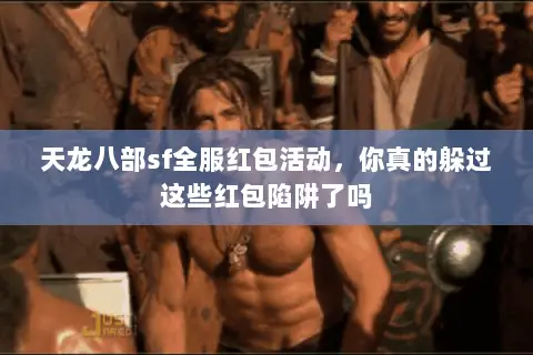 天龙八部sf全服红包活动，你真的躲过这些红包陷阱了吗