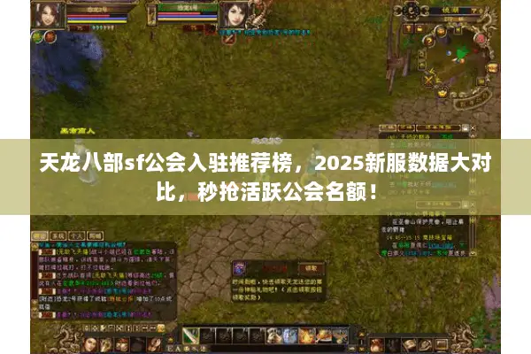 天龙八部sf公会入驻推荐榜,2025新服数据大对比,秒抢活跃公会名额! 天龙八部sf公会入驻推荐榜,2025新服数据大对比,秒抢活跃公会名额!