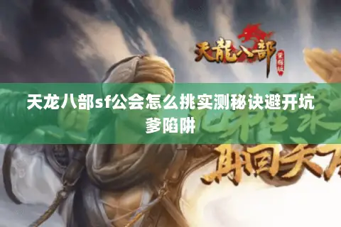 天龙八部sf公会怎么挑实测秘诀避开坑爹陷阱 天龙八部sf公会怎么挑实测秘诀避开坑爹陷阱
