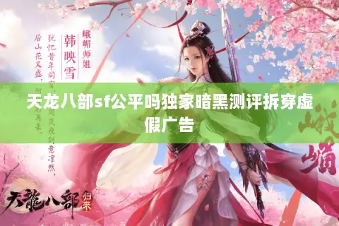 天龙八部sf公平吗独家暗黑测评拆穿虚假广告 天龙八部sf公平吗独家暗黑测评拆穿虚假广告