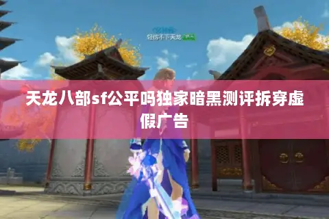 天龙八部sf公平吗独家暗黑测评拆穿虚假广告 天龙八部sf公平吗独家暗黑测评拆穿虚假广告
