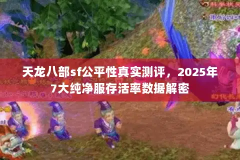 天龙八部sf公平性真实测评，2025年7大纯净服存活率数据解密