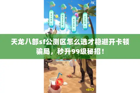天龙八部sf公测区怎么选才稳避开卡顿骗局,秒升99级秘招! 天龙八部sf公测区怎么选才稳避开卡顿骗局,秒升99级秘招!