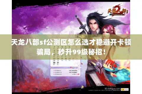 天龙八部sf公测区怎么选才稳避开卡顿骗局,秒升99级秘招! 天龙八部sf公测区怎么选才稳避开卡顿骗局,秒升99级秘招!