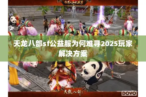 天龙八部sf公益服为何难寻2025玩家解决方案