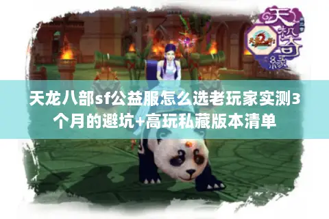 天龙八部sf公益服怎么选老玩家实测3个月的避坑+高玩私藏版本清单 天龙八部sf公益服怎么选老玩家实测3个月的避坑+高玩私藏版本清单