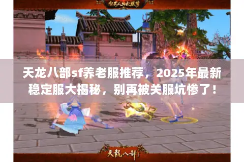 天龙八部sf养老服推荐,2025年最新稳定服大揭秘,别再被关服坑惨了! 天龙八部sf养老服推荐,2025年最新稳定服大揭秘,别再被关服坑惨了!
