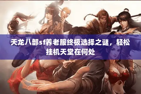 天龙八部sf养老服终极选择之谜,轻松挂机天堂在何处 天龙八部sf养老服终极选择之谜,轻松挂机天堂在何处