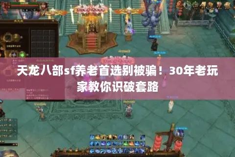 天龙八部sf养老首选别被骗!30年老玩家教你识破套路 天龙八部sf养老首选别被骗!30年老玩家教你识破套路