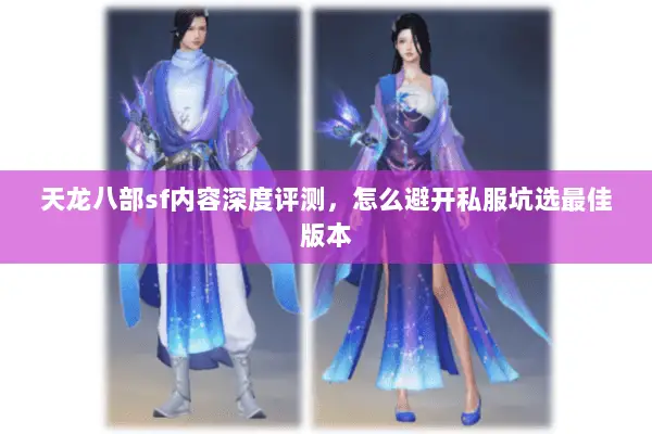 天龙八部sf内容深度评测,怎么避开私服坑选最佳版本 天龙八部sf内容深度评测,怎么避开私服坑选最佳版本