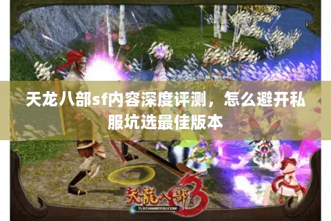 天龙八部sf内容深度评测,怎么避开私服坑选最佳版本 天龙八部sf内容深度评测,怎么避开私服坑选最佳版本