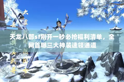 天龙八部sf刚开一秒必抢福利清单,全网首曝三大神装速领通道 天龙八部sf刚开一秒必抢福利清单,全网首曝三大神装速领通道