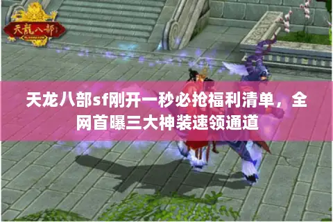 天龙八部sf刚开一秒必抢福利清单,全网首曝三大神装速领通道 天龙八部sf刚开一秒必抢福利清单,全网首曝三大神装速领通道