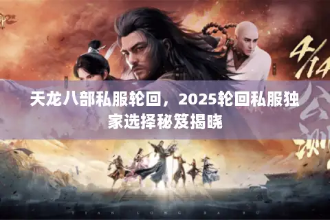 天龙八部私服轮回,2025轮回私服独家选择秘笈揭晓 天龙八部私服轮回,2025轮回私服独家选择秘笈揭晓