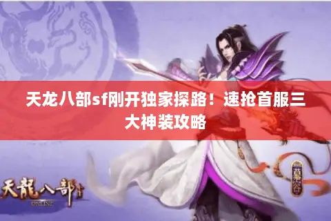 天龙八部sf刚开独家探路!速抢首服三大神装攻略 天龙八部sf刚开独家探路!速抢首服三大神装攻略
