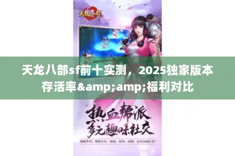 天龙八部sf前十实测,2025独家版本存活率&福利对比 天龙八部sf前十实测,2025独家版本存活率&福利对比