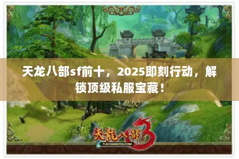 天龙八部sf前十,2025即刻行动,解锁顶级私服宝藏! 天龙八部sf前十,2025即刻行动,解锁顶级私服宝藏!
