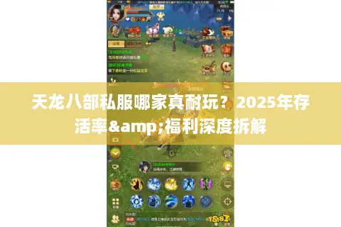 天龙八部私服哪家真耐玩?2025年存活率&福利深度拆解 天龙八部私服哪家真耐玩?2025年存活率&福利深度拆解