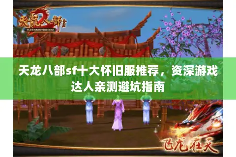 天龙八部sf十大怀旧服推荐,资深游戏达人亲测避坑指南 天龙八部sf十大怀旧服推荐,资深游戏达人亲测避坑指南