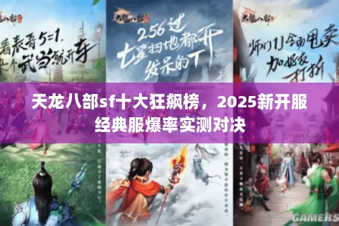 天龙八部sf十大狂飙榜,2025新开服经典服爆率实测对决 天龙八部sf十大狂飙榜,2025新开服经典服爆率实测对决
