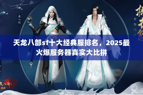 天龙八部sf十大经典服排名,2025最火爆服务器真实大比拼 天龙八部sf十大经典服排名,2025最火爆服务器真实大比拼