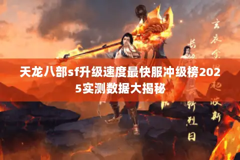 天龙八部sf升级速度最快服冲级榜2025实测数据大揭秘 天龙八部sf升级速度最快服冲级榜2025实测数据大揭秘