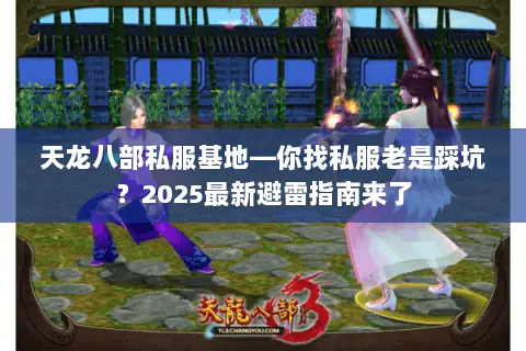 天龙八部私服基地—你找私服老是踩坑?2025最新避雷指南来了 天龙八部私服基地—你找私服老是踩坑?2025最新避雷指南来了
