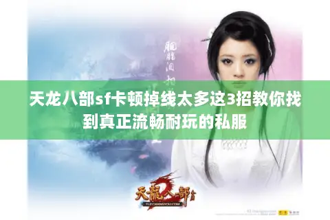 天龙八部sf卡顿掉线太多这3招教你找到真正流畅耐玩的私服 天龙八部sf卡顿掉线太多这3招教你找到真正流畅耐玩的私服