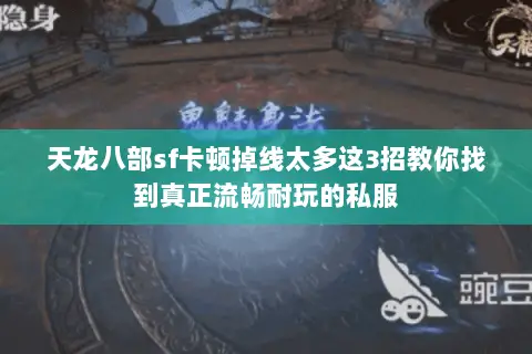 天龙八部sf卡顿掉线太多这3招教你找到真正流畅耐玩的私服 天龙八部sf卡顿掉线太多这3招教你找到真正流畅耐玩的私服