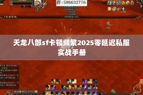 天龙八部sf卡顿频繁2025零延迟私服实战手册