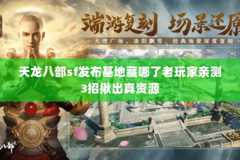 天龙八部sf发布基地藏哪了老玩家亲测3招揪出真资源