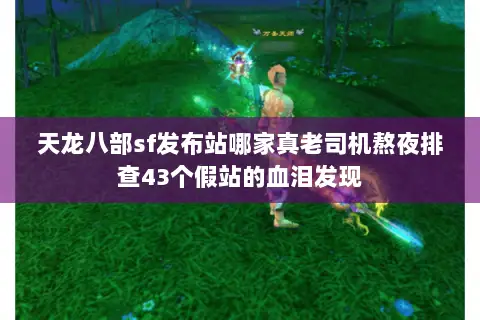 天龙八部sf发布站哪家真老司机熬夜排查43个假站的血泪发现 天龙八部sf发布站哪家真老司机熬夜排查43个假站的血泪发现