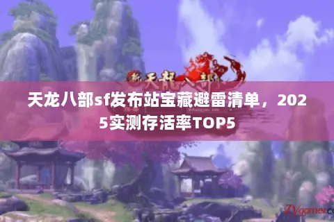 天龙八部sf发布站宝藏避雷清单,2025实测存活率TOP5 天龙八部sf发布站宝藏避雷清单,2025实测存活率TOP5