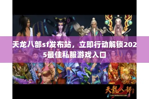 天龙八部sf发布站,立即行动解锁2025最佳私服游戏入口 天龙八部sf发布站,立即行动解锁2025最佳私服游戏入口