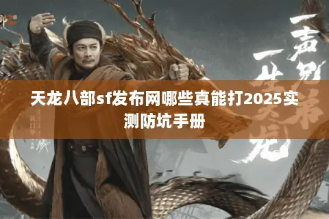 天龙八部sf发布网哪些真能打2025实测防坑手册 天龙八部sf发布网哪些真能打2025实测防坑手册
