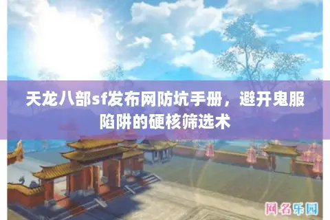 天龙八部sf发布网防坑手册，避开鬼服陷阱的硬核筛选术